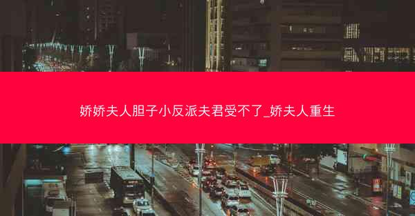 娇娇夫人胆子小反派夫君受不了_娇夫人重生