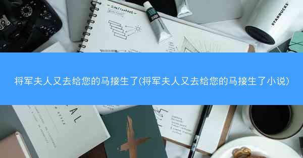 将军夫人又去给您的马接生了(将军夫人又去给您的马接生了小说)