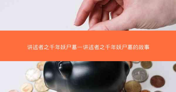 讲述者之千年妖尸墓—讲述者之千年妖尸墓的故事
