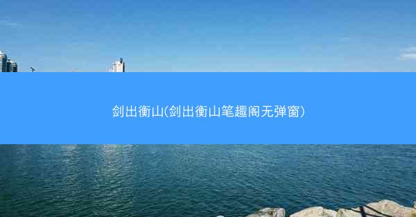 剑出衡山(剑出衡山笔趣阁无弹窗)