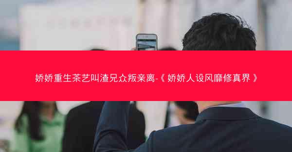 娇娇重生茶艺叫渣兄众叛亲离-《娇娇人设风靡修真界》