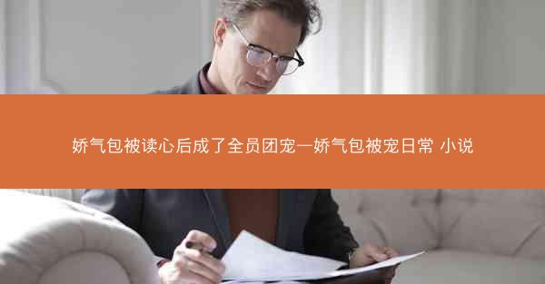娇气包被读心后成了全员团宠—娇气包被宠日常 小说