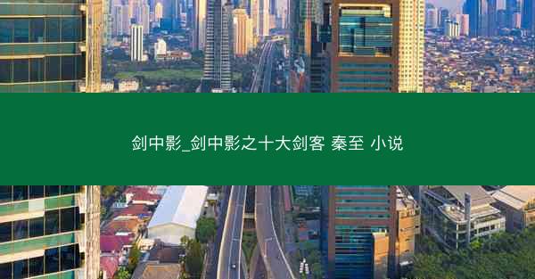 剑中影_剑中影之十大剑客 秦至 小说