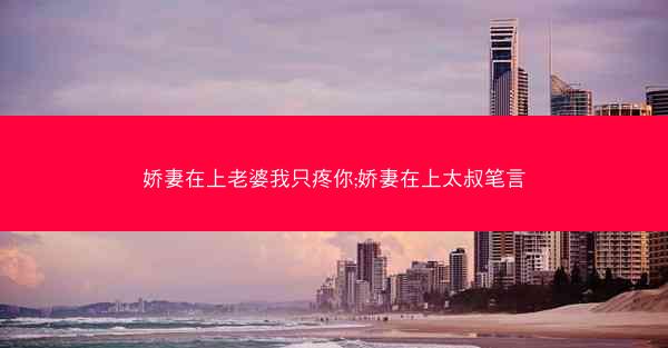 娇妻在上老婆我只疼你;娇妻在上太叔笔言