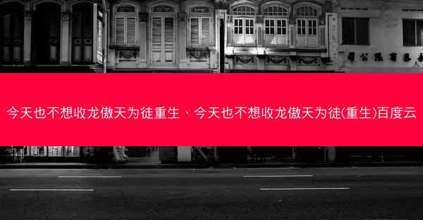 今天也不想收龙傲天为徒重生、今天也不想收龙傲天为徒(重生)百度云