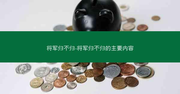 将军归不归-将军归不归的主要内容