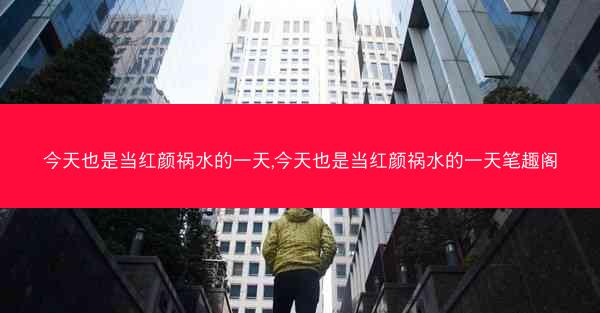 今天也是当红颜祸水的一天,今天也是当红颜祸水的一天笔趣阁