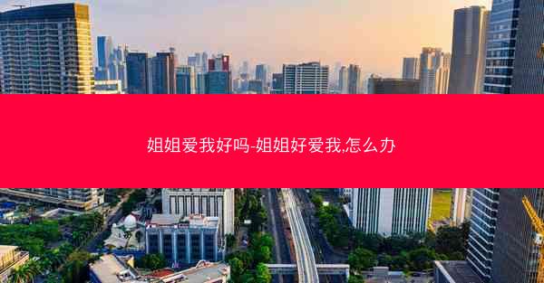 姐姐爱我好吗-姐姐好爱我,怎么办