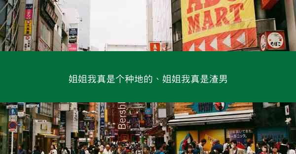 姐姐我真是个种地的、姐姐我真是渣男