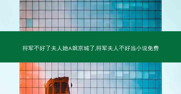 将军不好了夫人她A飒京城了,将军夫人不好当小说免费