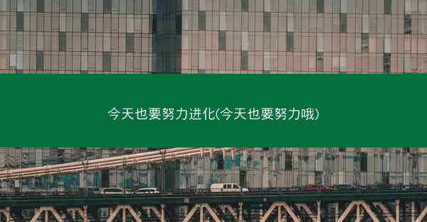 今天也要努力进化(今天也要努力哦)