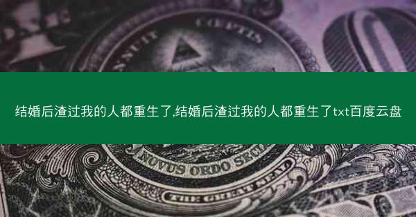 结婚后渣过我的人都重生了,结婚后渣过我的人都重生了txt百度云盘