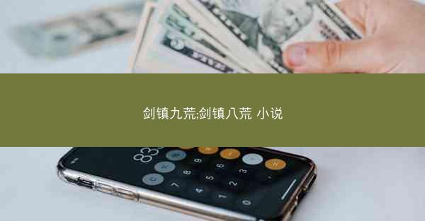剑镇九荒;剑镇八荒 小说 剑镇九荒;剑镇八荒 小说