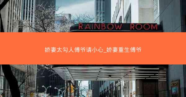 娇妻太勾人傅爷请小心_娇妻重生傅爷