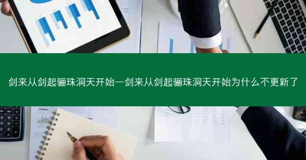 剑来从剑起骊珠洞天开始—剑来从剑起骊珠洞天开始为什么不更新了 剑来从剑起骊珠洞天开始—剑来从剑起骊珠洞天开始为什么不更新了