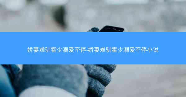 娇妻难驯霍少溺爱不停-娇妻难驯霍少溺爱不停小说
