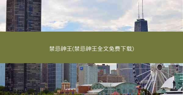 禁忌神王(禁忌神王全文免费下载)