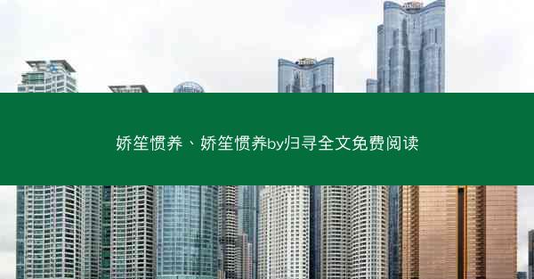 娇笙惯养、娇笙惯养by归寻全文免费阅读 娇笙惯养、娇笙惯养by归寻全文免费阅读