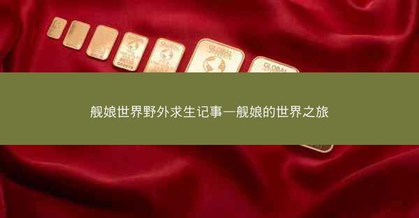舰娘世界野外求生记事—舰娘的世界之旅