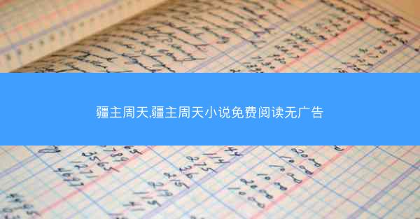疆主周天,疆主周天小说免费阅读无广告