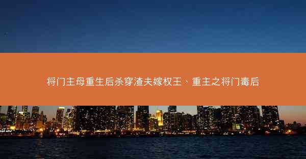 将门主母重生后杀穿渣夫嫁权王、重主之将门毒后