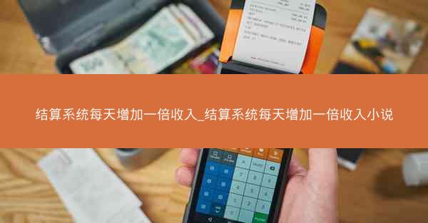 结算系统每天增加一倍收入_结算系统每天增加一倍收入小说
