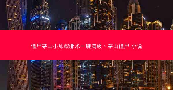 僵尸茅山小师叔邪术一键满级、茅山僵尸 小说