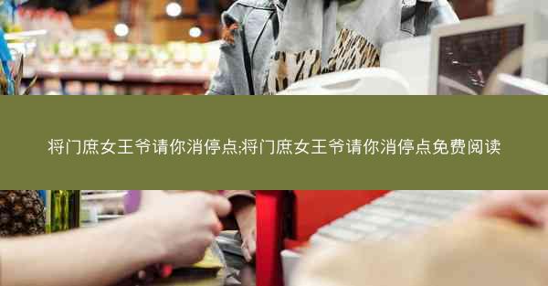 将门庶女王爷请你消停点;将门庶女王爷请你消停点免费阅读 将门庶女王爷请你消停点;将门庶女王爷请你消停点免费阅读