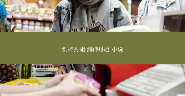 剑神丹祖;剑神丹祖 小说 剑神丹祖;剑神丹祖 小说