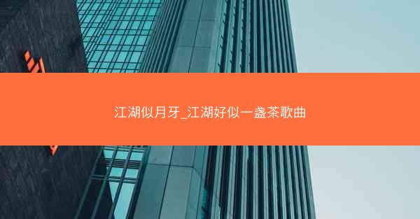 江湖似月牙_江湖好似一盏茶歌曲