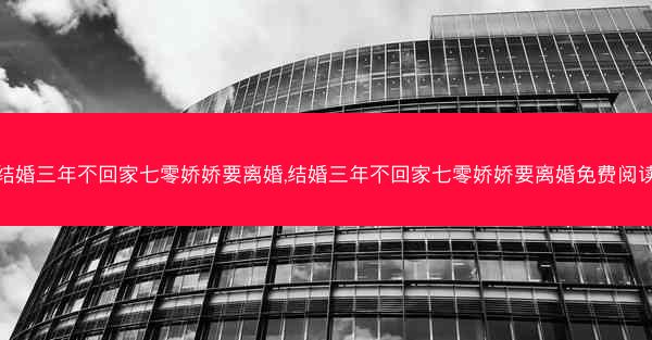 结婚三年不回家七零娇娇要离婚,结婚三年不回家七零娇娇要离婚免费阅读