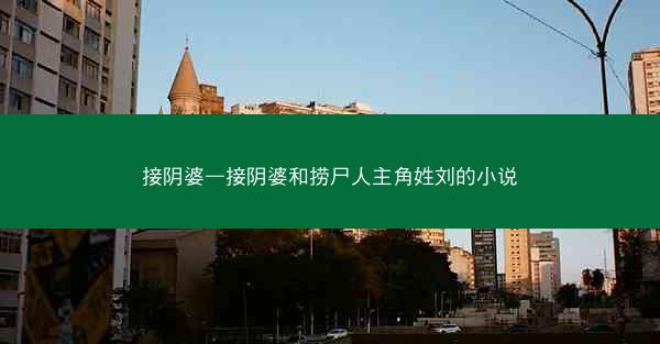 接阴婆—接阴婆和捞尸人主角姓刘的小说