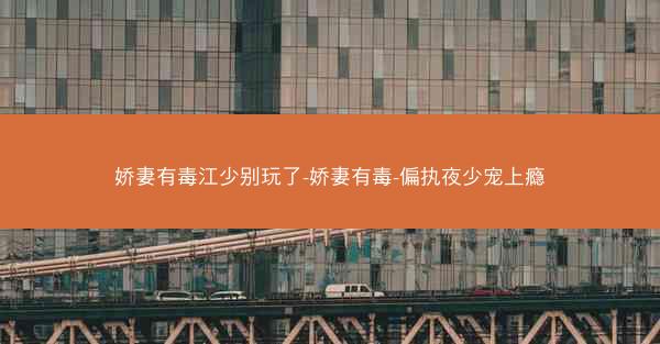 娇妻有毒江少别玩了-娇妻有毒-偏执夜少宠上瘾