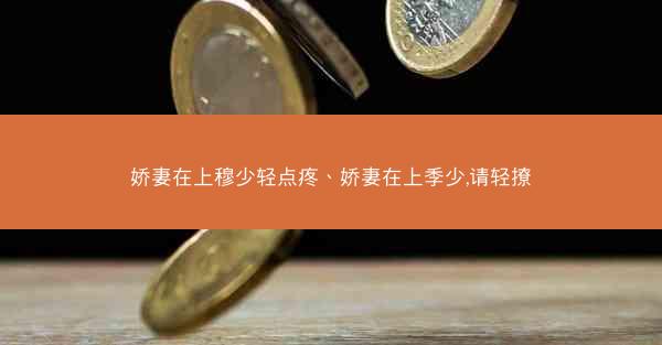 娇妻在上穆少轻点疼、娇妻在上季少,请轻撩 娇妻在上穆少轻点疼、娇妻在上季少,请轻撩