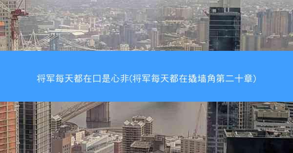 将军每天都在口是心非(将军每天都在撬墙角第二十章)