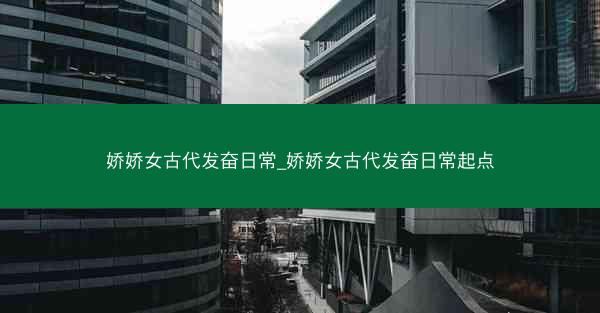 娇娇女古代发奋日常_娇娇女古代发奋日常起点