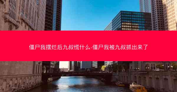 僵尸我摆烂后九叔慌什么-僵尸我被九叔抓出来了