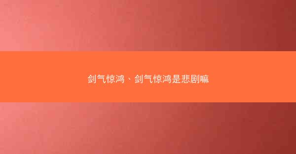 剑气惊鸿、剑气惊鸿是悲剧嘛 剑气惊鸿、剑气惊鸿是悲剧嘛