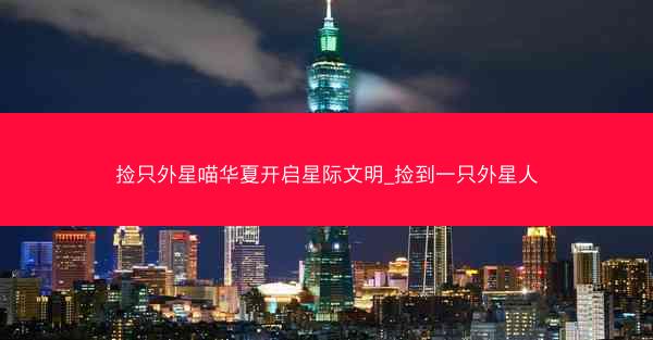捡只外星喵华夏开启星际文明_捡到一只外星人