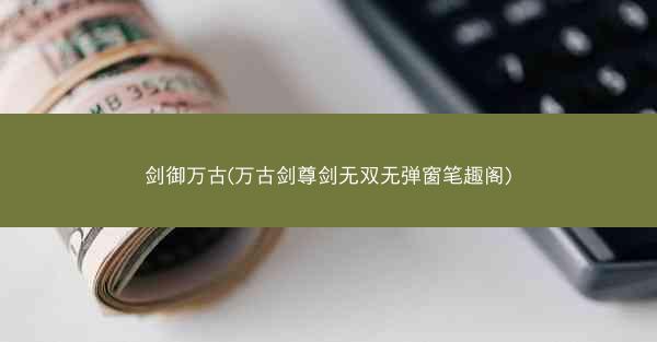 剑御万古(万古剑尊剑无双无弹窗笔趣阁) 剑御万古(万古剑尊剑无双无弹窗笔趣阁)