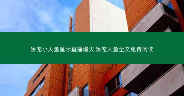 娇宠小人鱼星际直播爆火,娇宠人鱼全文免费阅读
