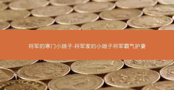 将军的寒门小娘子-将军家的小娘子将军霸气护妻
