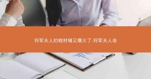 将军夫人的棺材铺又爆火了-将军夫人命