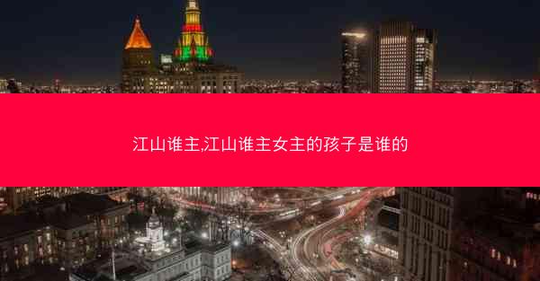 江山谁主,江山谁主女主的孩子是谁的