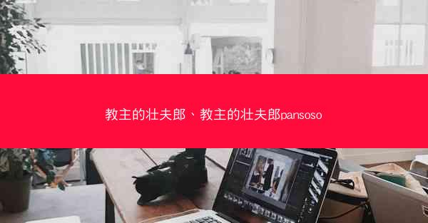 教主的壮夫郎、教主的壮夫郎pansoso