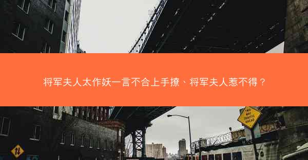将军夫人太作妖一言不合上手撩、将军夫人惹不得? 将军夫人太作妖一言不合上手撩、将军夫人惹不得?