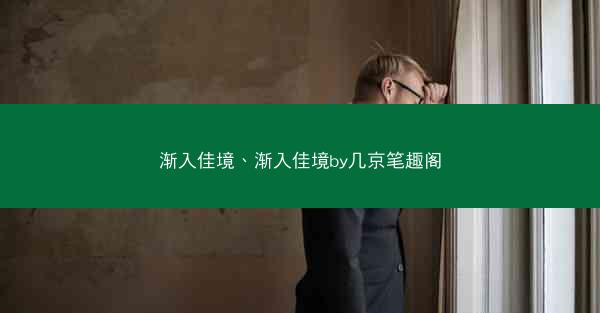 渐入佳境、渐入佳境by几京笔趣阁