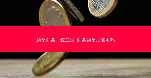 劫杀刘备一统三国_刘备劫杀过袁术吗