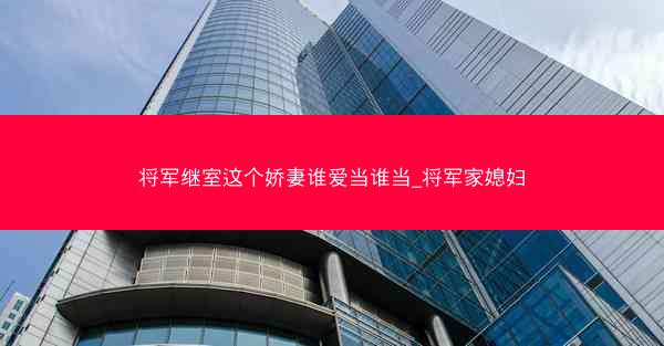 将军继室这个娇妻谁爱当谁当_将军家媳妇
