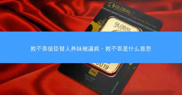 教不乖佞臣替人养妹被逼疯、教不乖是什么意思